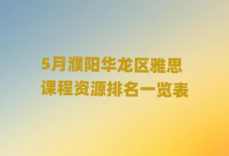 5月濮阳华龙区雅思课程资源排名一览表