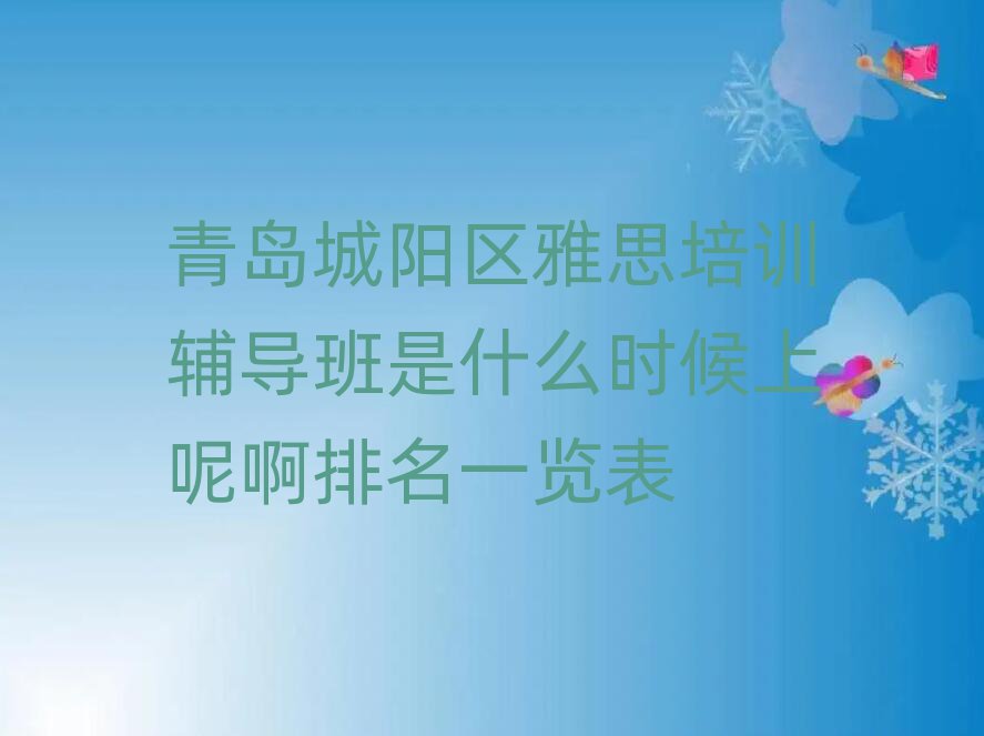 青岛城阳区雅思培训辅导班是什么时候上呢啊排名一览表