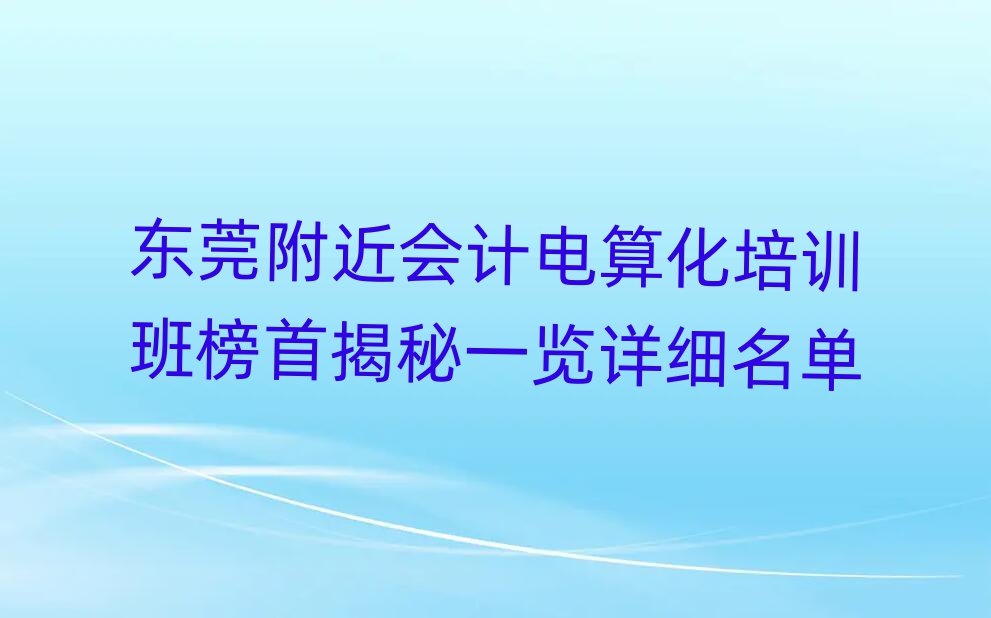 东莞附近会计电算化培训班榜首揭秘一览详细名单