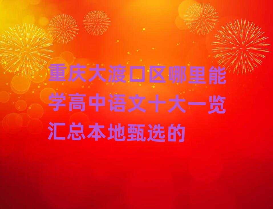 重庆大渡口区哪里能学高中语文十大一览汇总本地甄选的