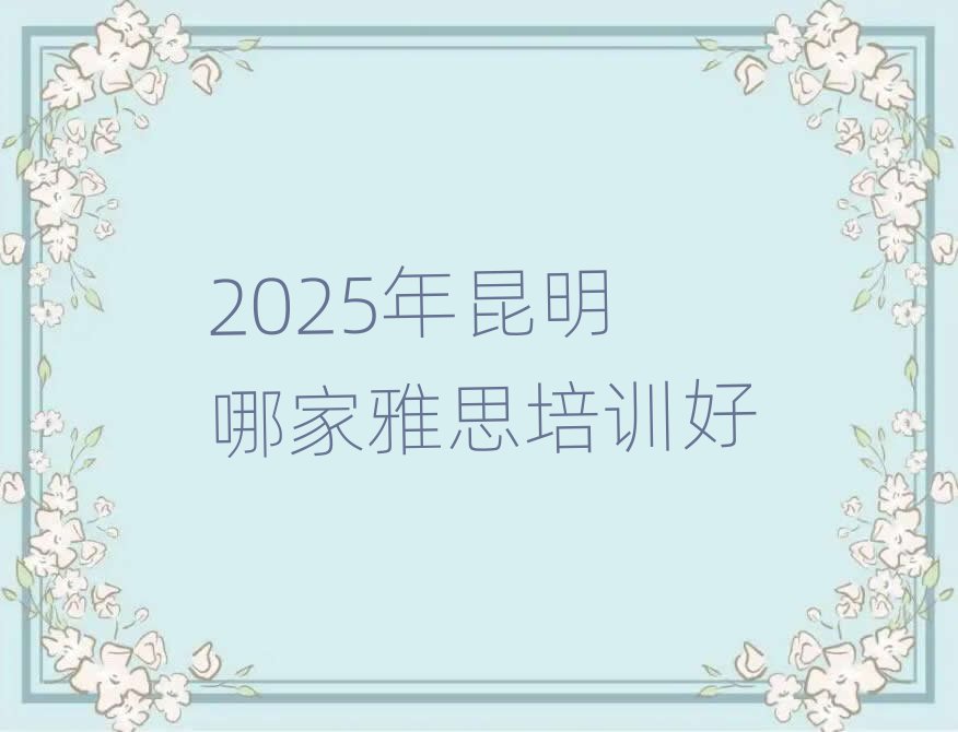 2025年昆明哪家雅思培训好