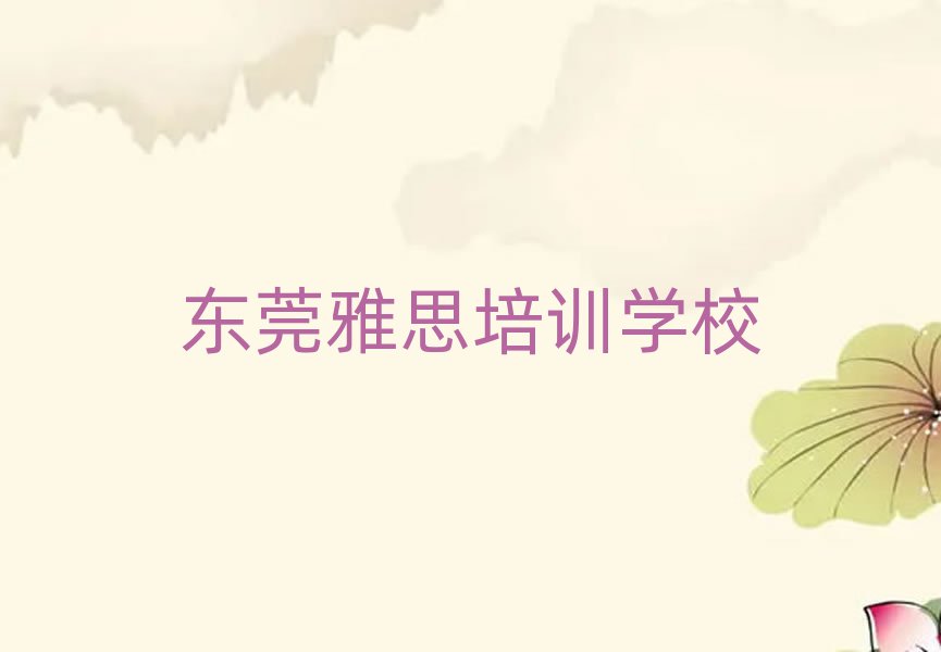 东莞雅思学哪个学校好十大一览汇总本地甄选的