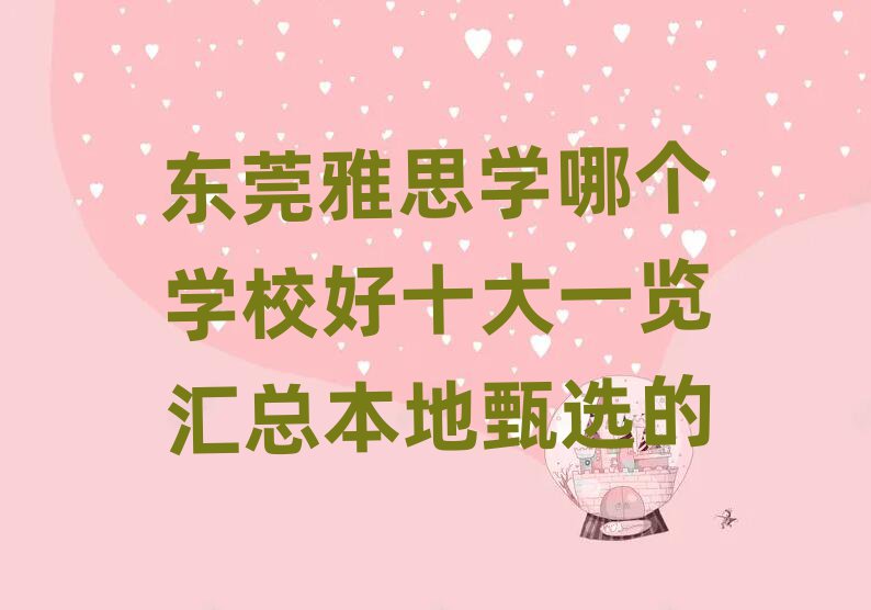 东莞雅思学哪个学校好十大一览汇总本地甄选的