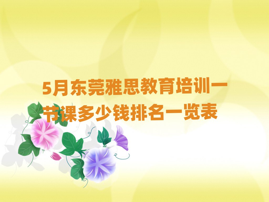 5月东莞雅思教育培训一节课多少钱排名一览表