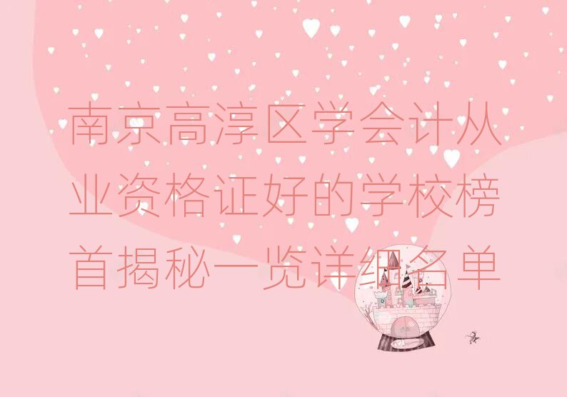 南京高淳区学会计从业资格证好的学校榜首揭秘一览详细名单