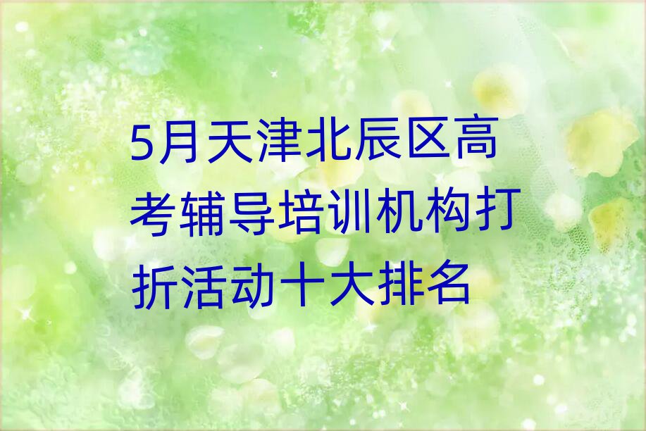 5月天津北辰区高考辅导培训机构打折活动十大排名
