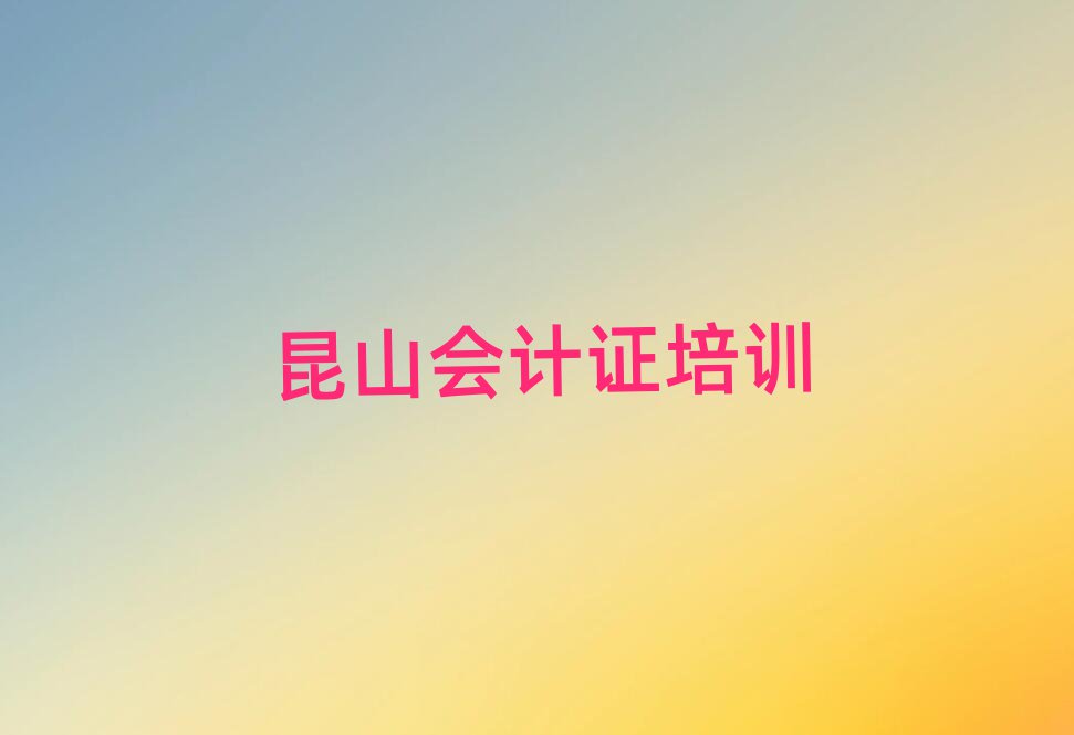 2025年昆山会计证培训学校去哪好