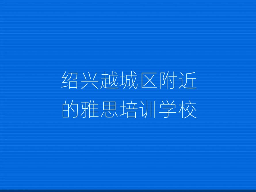 绍兴越城区附近的雅思培训学校