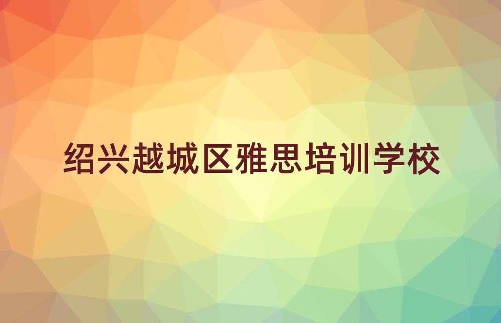 绍兴越城区附近的雅思培训学校