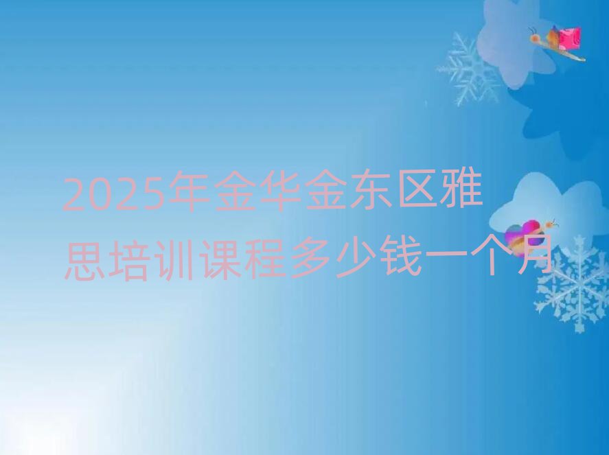 2025年金华金东区雅思培训课程多少钱一个月