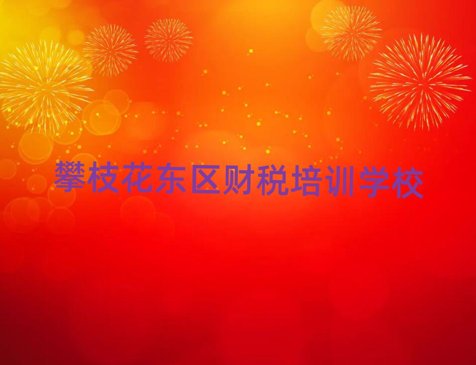 攀枝花东区去哪里学财税好人气排行榜一览表