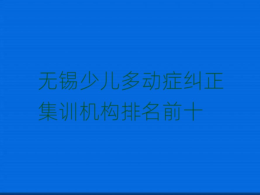 无锡少儿多动症纠正集训机构排名前十