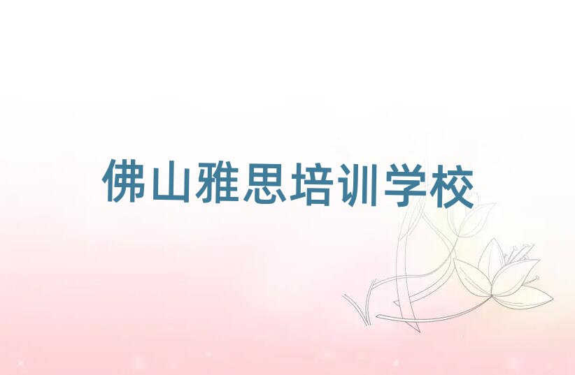 2025年佛山学雅思的好学校榜首揭秘一览详细名单