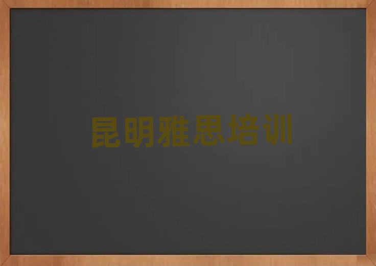 昆明雅思培训学校学费名单榜首精选出炉