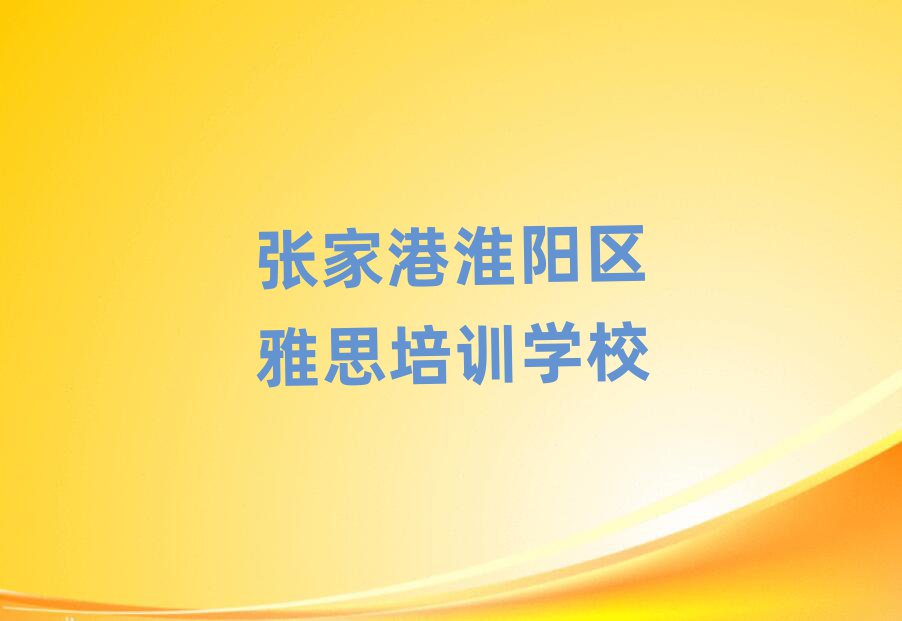 2025年张家港淮阳区雅思培训中心实力排名名单