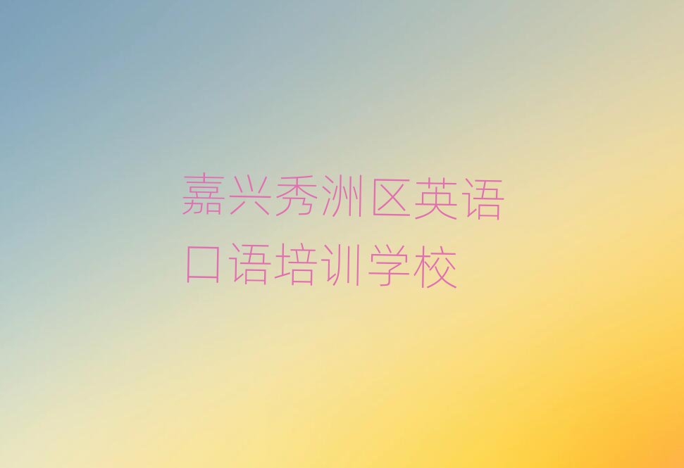嘉兴秀洲区去哪学英语口语十大排名名单公布