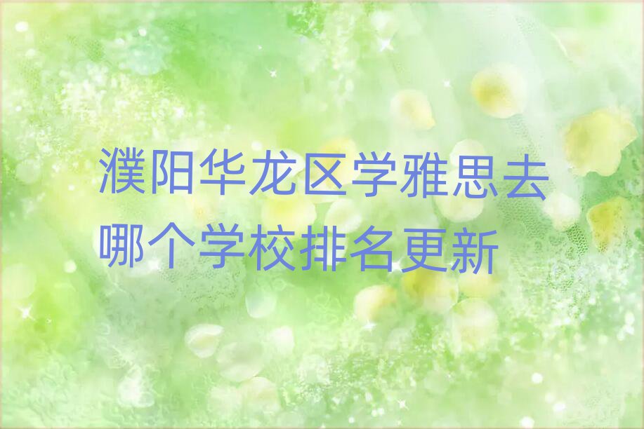 濮阳华龙区学雅思去哪个学校排名更新