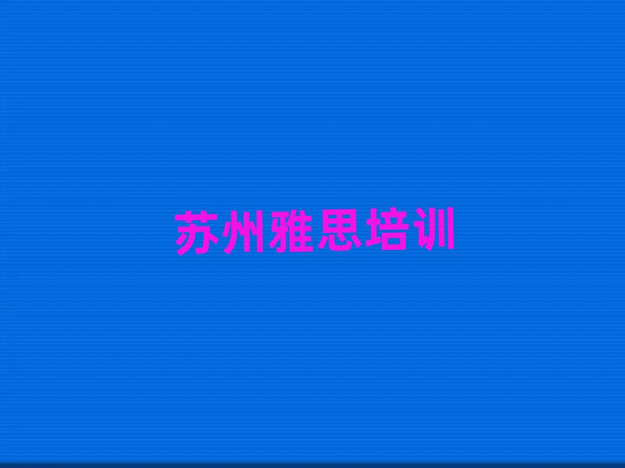 5月苏州吴中区雅思培训一般要多久