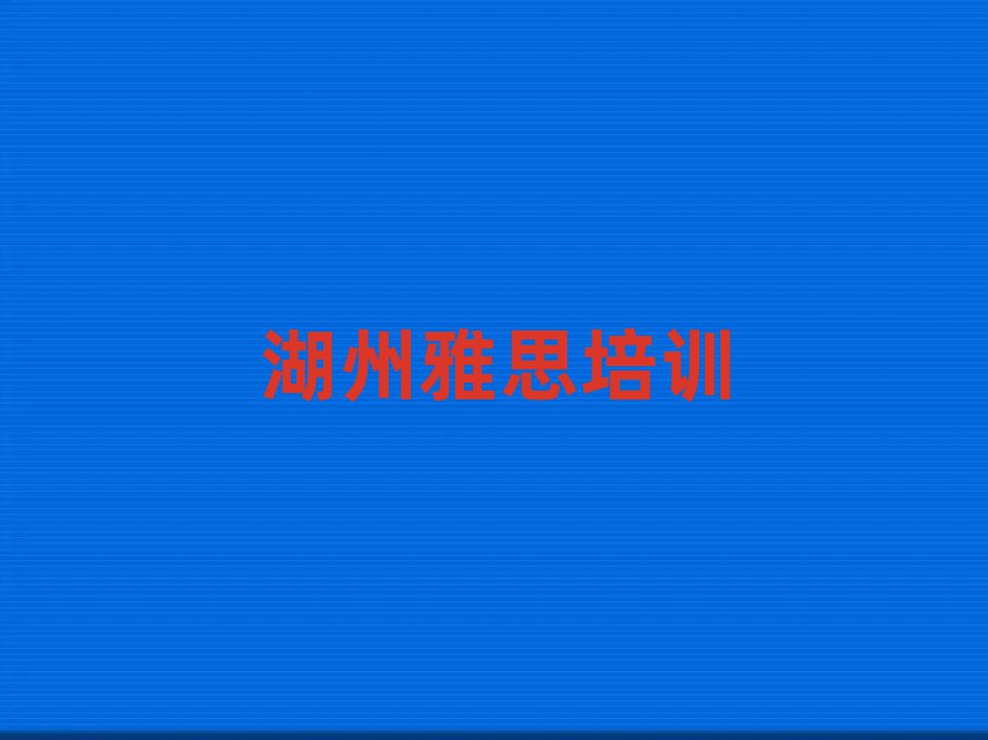 2025年湖州吴兴区雅思培训时间要多久排名top10