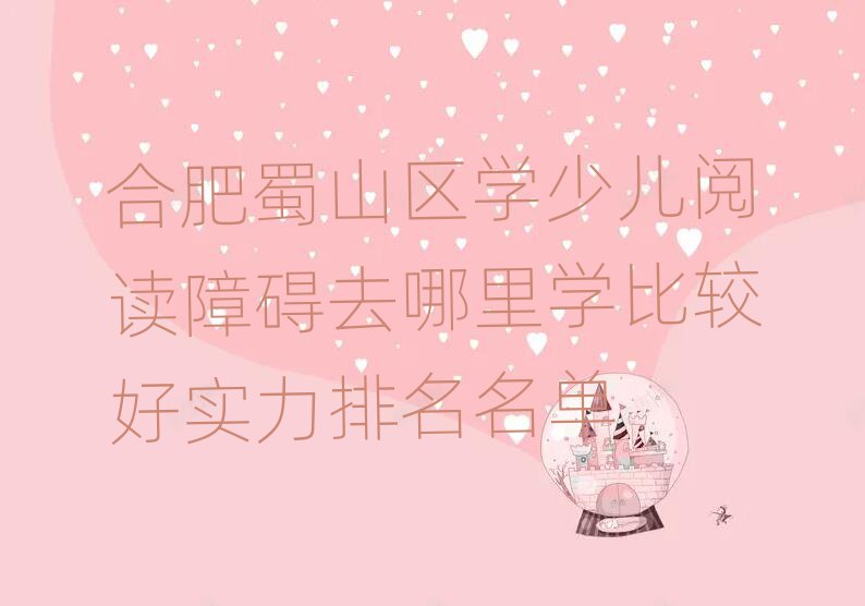 合肥蜀山区学少儿阅读障碍去哪里学比较好实力排名名单