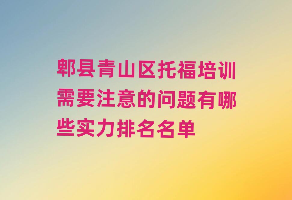 郫县青山区托福培训需要注意的问题有哪些实力排名名单