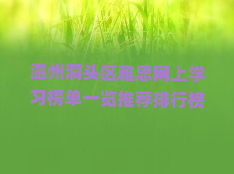 温州洞头区雅思网上学习榜单一览推荐排行榜