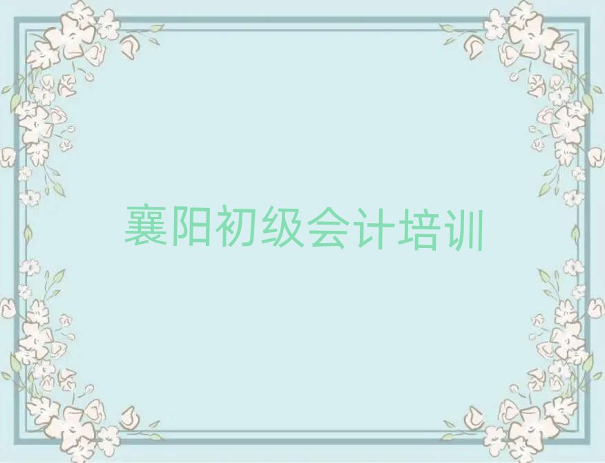 襄阳初级会计班榜单一览推荐排行榜