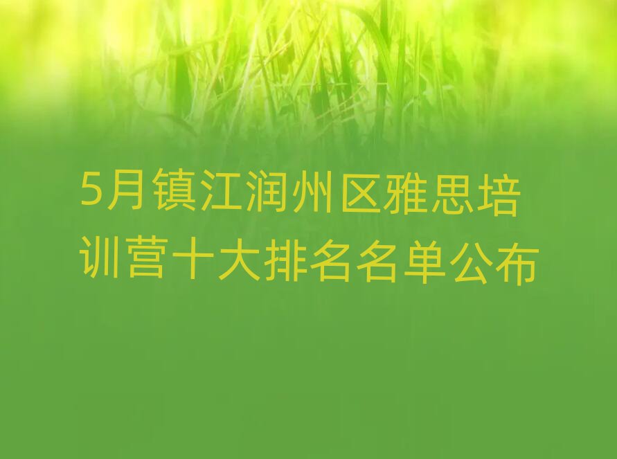 5月镇江润州区雅思培训营十大排名名单公布