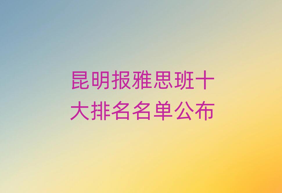昆明报雅思班十大排名名单公布