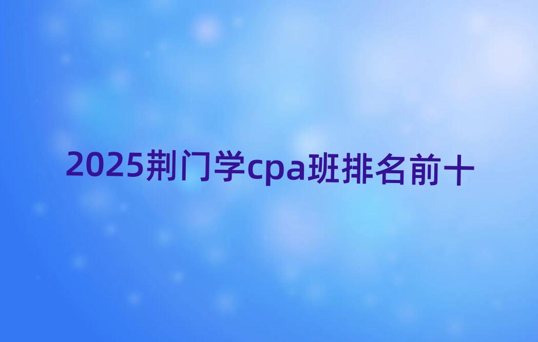 2025荆门学cpa班排名前十