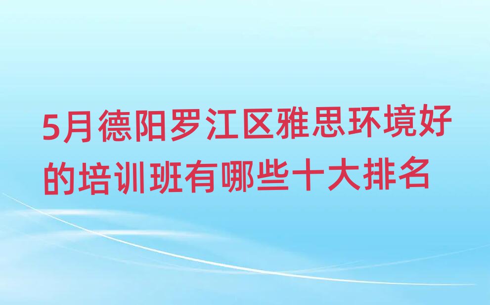 5月德阳罗江区雅思环境好的培训班有哪些十大排名