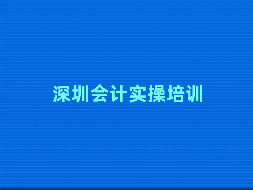 深圳坪山区会计实操学多久排名前十
