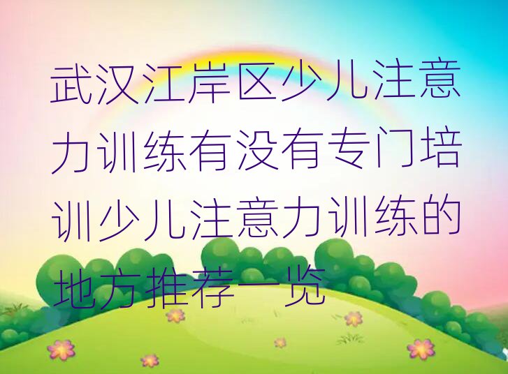 武汉江岸区少儿注意力训练有没有专门培训少儿注意力训练的地方推荐一览