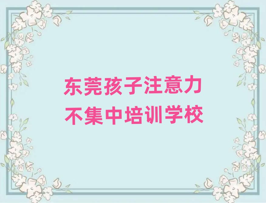 东莞学孩子注意力不集中报什么班人气排行榜一览表