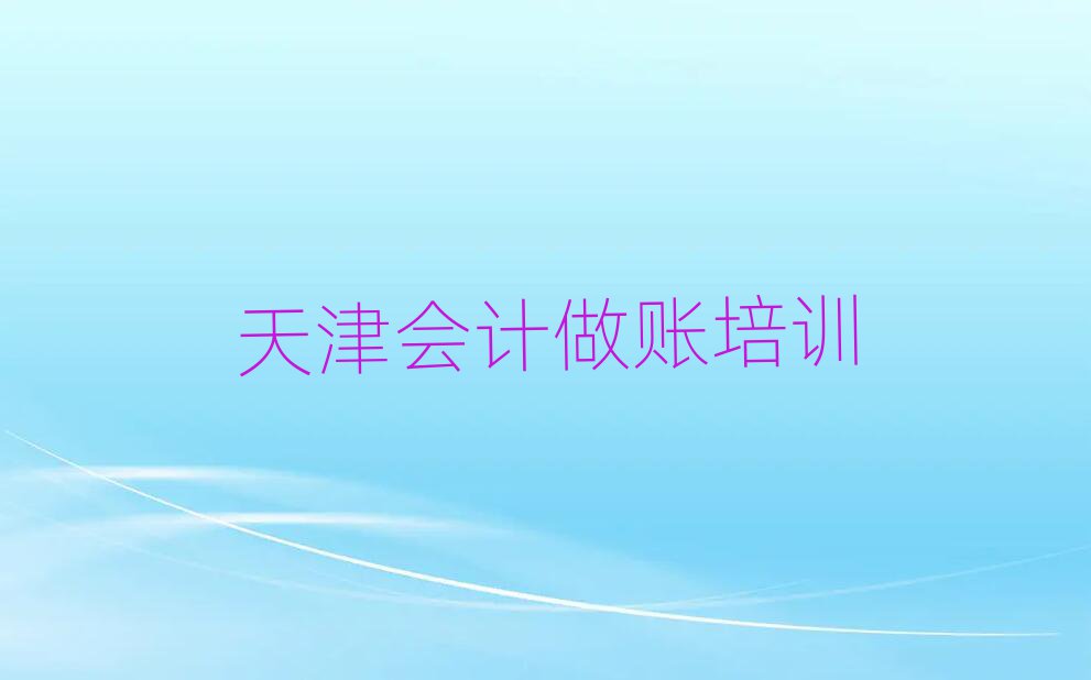 天津河西区在哪学会计做账本地实力排名一览更新