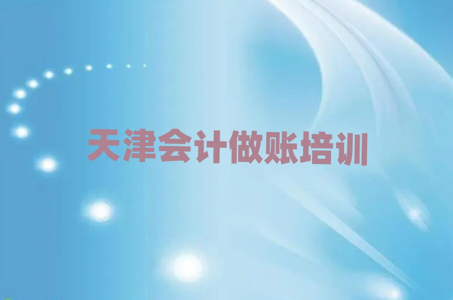 天津河西区在哪学会计做账本地实力排名一览更新
