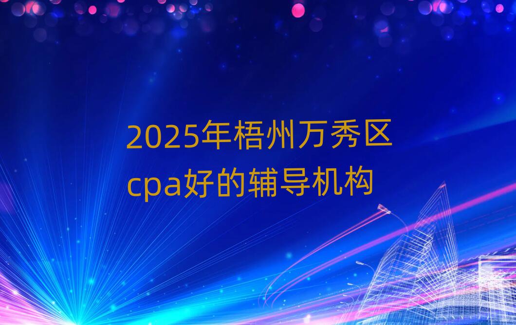 2025年梧州万秀区cpa好的辅导机构