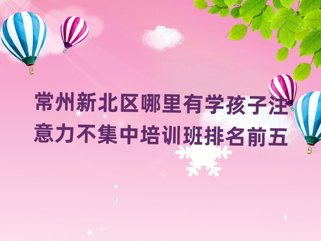 常州新北区哪里有学孩子注意力不集中培训班排名前五
