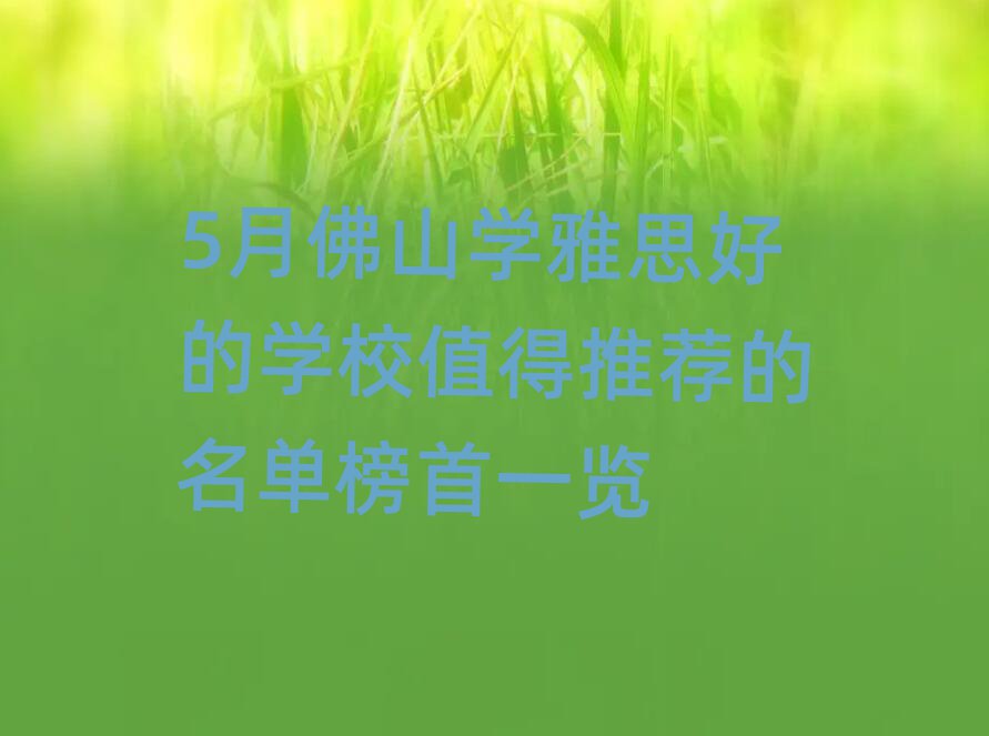 5月佛山学雅思好的学校值得推荐的名单榜首一览