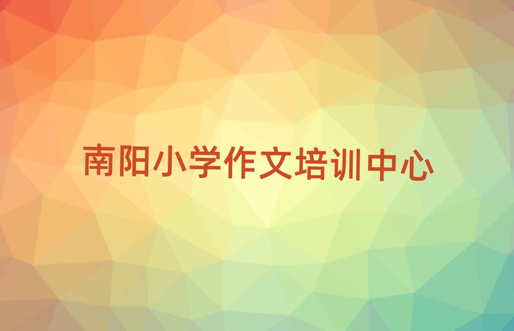 南阳学小学作文去哪里好名单榜首精选出炉