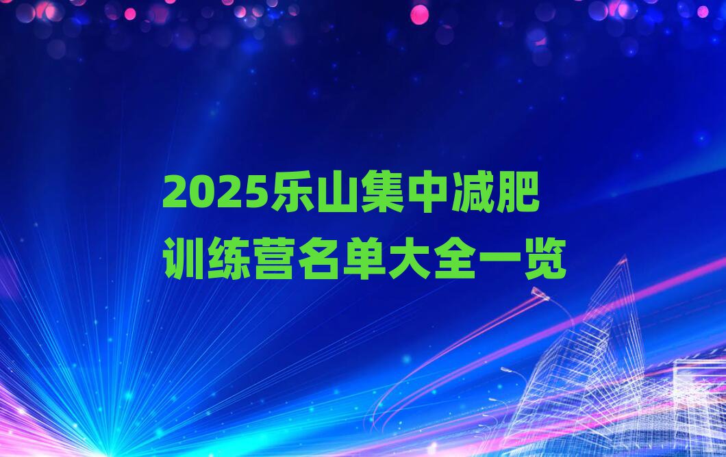 2025乐山集中减肥训练营名单大全一览