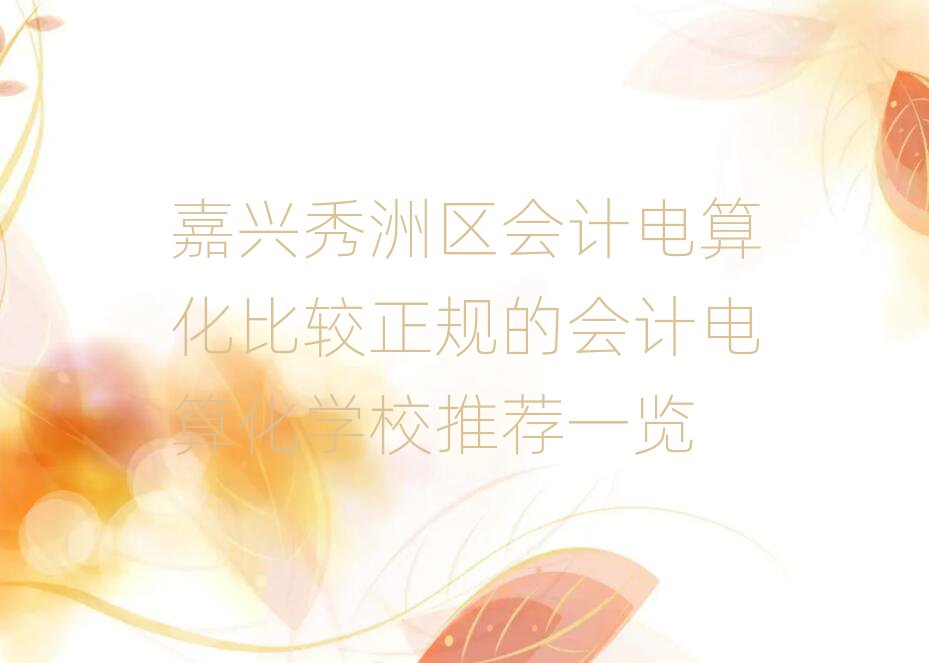 嘉兴秀洲区会计电算化比较正规的会计电算化学校推荐一览
