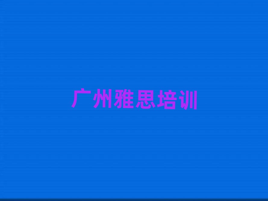 2025年广州花都区雅思培训要多久时间完成