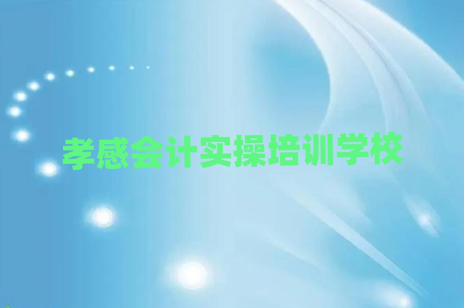 5月孝感到哪里学会计实操名单精选一览