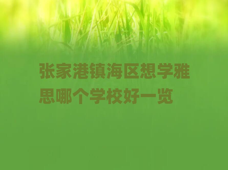 张家港镇海区想学雅思哪个学校好一览