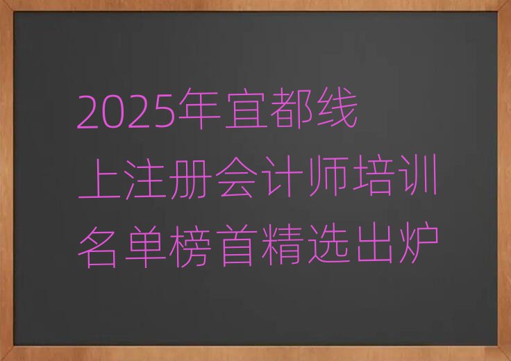 2025年宜都线上注册会计师培训名单榜首精选出炉