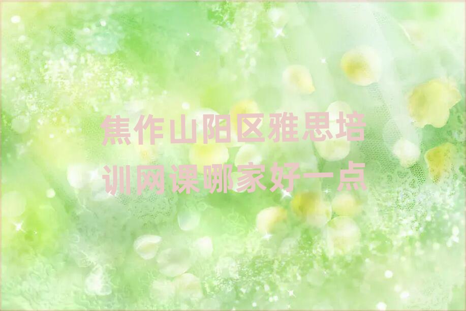 焦作山阳区雅思培训网课哪家好一点