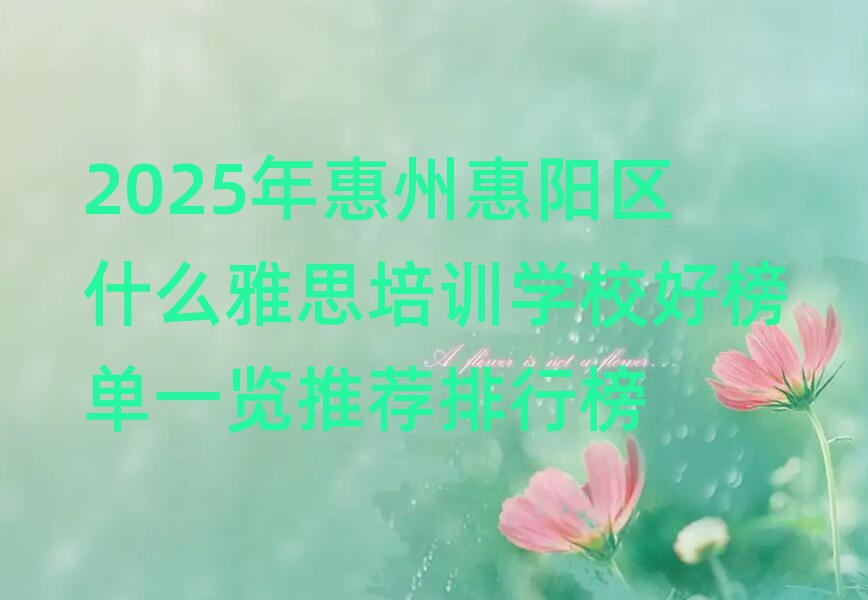 2025年惠州惠阳区什么雅思培训学校好榜单一览推荐排行榜
