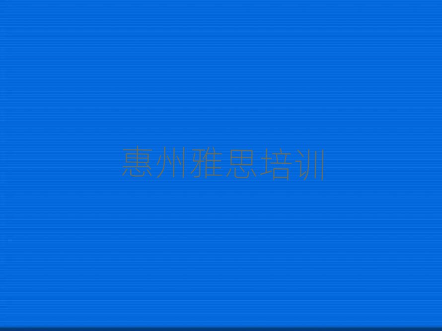 2025年惠州惠阳区什么雅思培训学校好榜单一览推荐排行榜