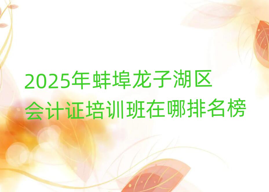 2025年蚌埠龙子湖区会计证培训班在哪排名榜